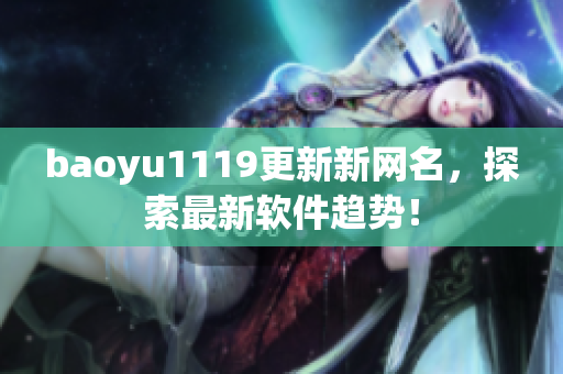 baoyu1119更新新网名，探索最新软件趋势！