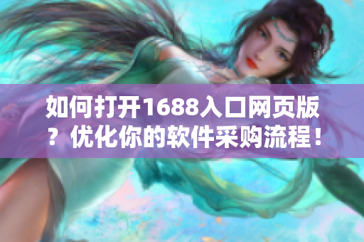 如何打开1688入口网页版？优化你的软件采购流程！