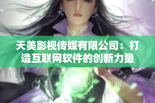 天美影视传媒有限公司：打造互联网软件的创新力量