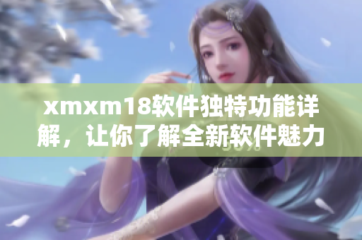 xmxm18软件独特功能详解，让你了解全新软件魅力