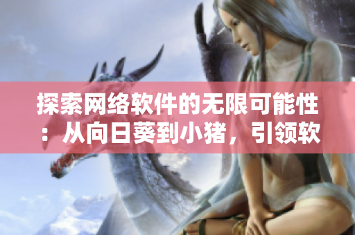 探索网络软件的无限可能性：从向日葵到小猪，引领软件创新新时代