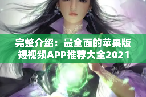 完整介绍：最全面的苹果版短视频APP推荐大全2021，涵盖完整功能和评价