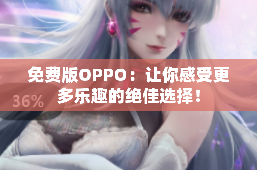 免费版OPPO：让你感受更多乐趣的绝佳选择！