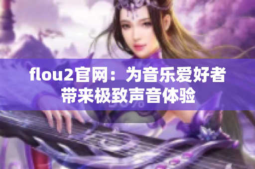 flou2官网：为音乐爱好者带来极致声音体验