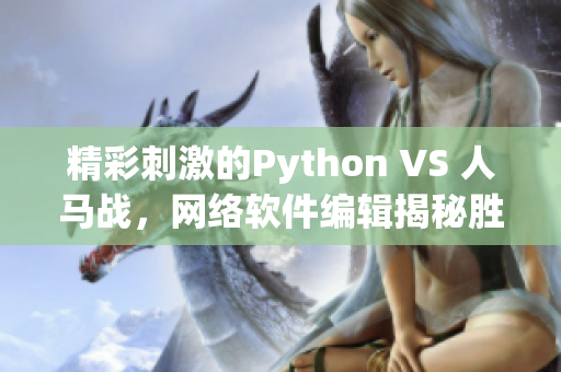 精彩刺激的Python VS 人马战，网络软件编辑揭秘胜负关键