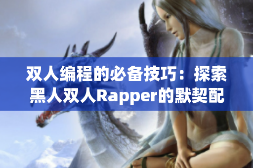 双人编程的必备技巧：探索黑人双人Rapper的默契配合策略