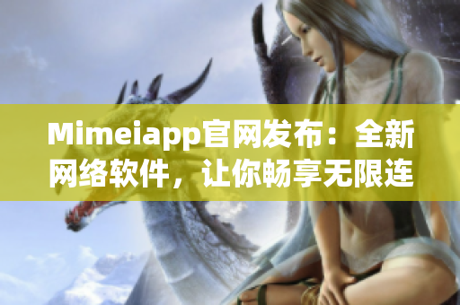 Mimeiapp官网发布：全新网络软件，让你畅享无限连接