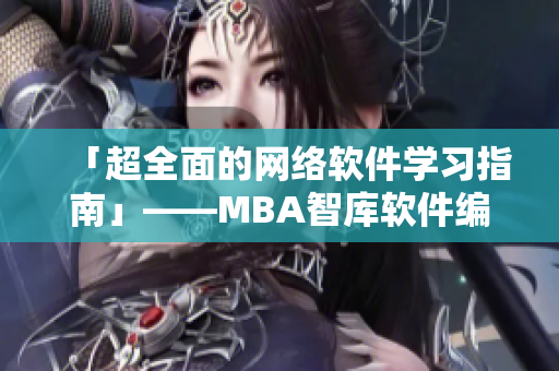 「超全面的网络软件学习指南」——MBA智库软件编写进阶课程