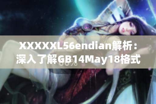 XXXXXL56endian解析：深入了解GB14May18格式