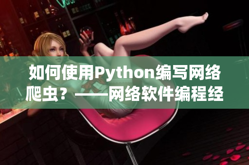 如何使用Python编写网络爬虫？——网络软件编程经验分享