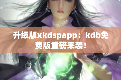 升级版xkdspapp：kdb免费版重磅来袭！