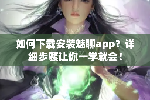 如何下载安装魅聊app？详细步骤让你一学就会！