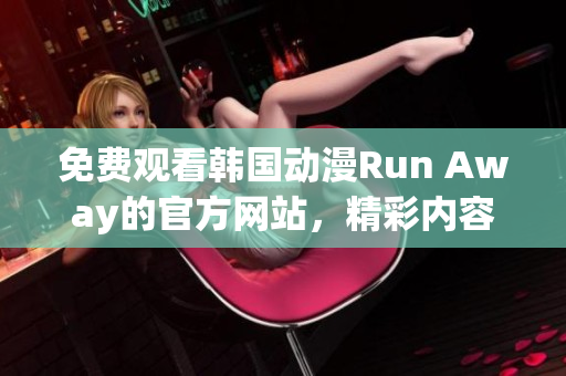 免费观看韩国动漫Run Away的官方网站，精彩内容等你体验！