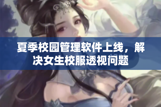 夏季校园管理软件上线，解决女生校服透视问题