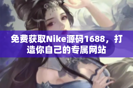 免费获取Nike源码1688，打造你自己的专属网站