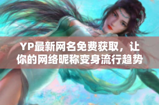 YP最新网名免费获取，让你的网络昵称变身流行趋势！