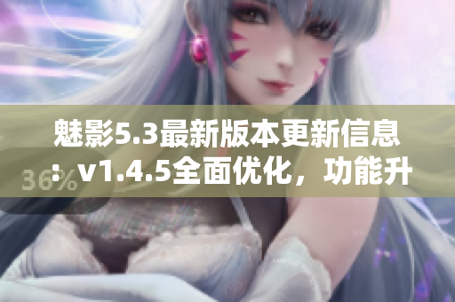 魅影5.3最新版本更新信息：v1.4.5全面优化，功能升级！