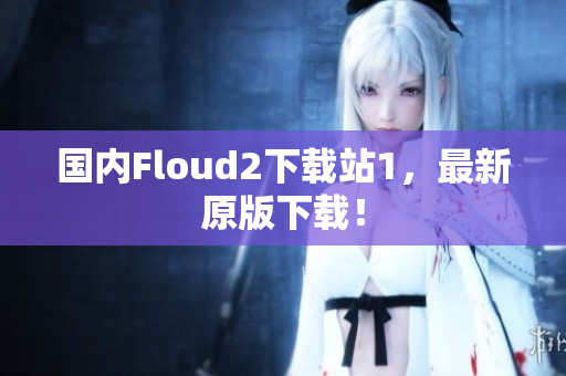 国内Floud2下载站1，最新原版下载！