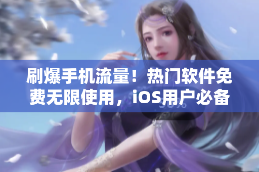 刷爆手机流量！热门软件免费无限使用，iOS用户必备的神器！