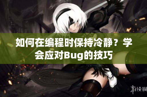 如何在编程时保持冷静？学会应对Bug的技巧