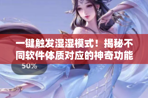 一键触发湿湿模式！揭秘不同软件体质对应的神奇功能