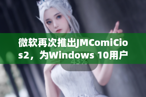 微软再次推出JMComiCios2，为Windows 10用户带来更多创意！