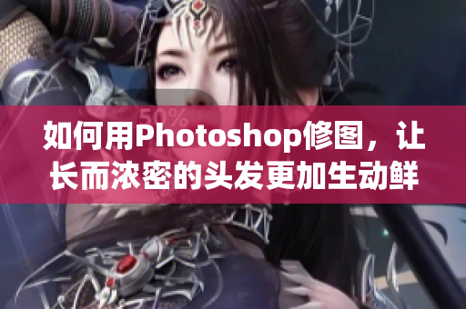 如何用Photoshop修图，让长而浓密的头发更加生动鲜活