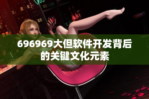 696969大但软件开发背后的关键文化元素