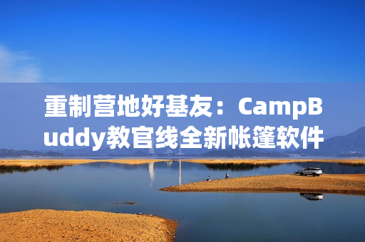 重制营地好基友：CampBuddy教官线全新帐篷软件推出