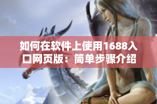 如何在软件上使用1688入口网页版：简单步骤介绍