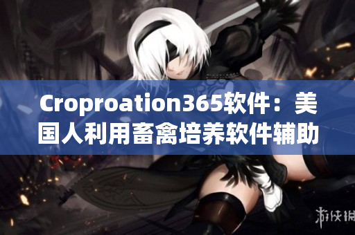 Croproation365软件：美国人利用畜禽培养软件辅助农业