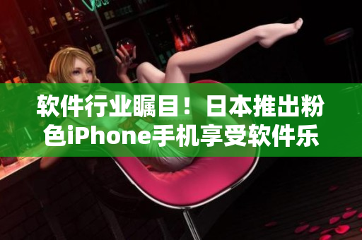 软件行业瞩目！日本推出粉色iPhone手机享受软件乐趣