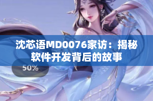 沈芯语MD0076家访：揭秘软件开发背后的故事