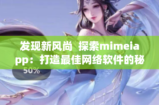 发现新风尚  探索mimeiapp：打造最佳网络软件的秘诀