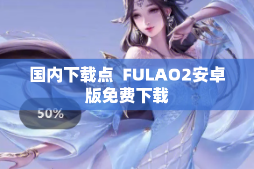 国内下载点  FULAO2安卓版免费下载