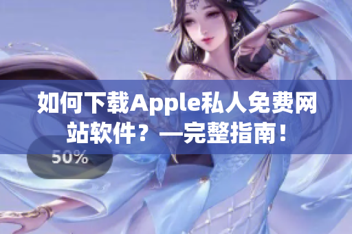 如何下载Apple私人免费网站软件？—完整指南！