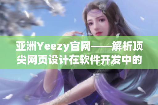 亚洲Yeezy官网——解析顶尖网页设计在软件开发中的应用