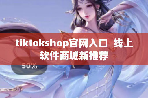 tiktokshop官网入口  线上软件商城新推荐