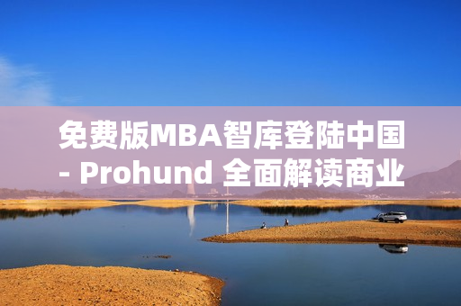 免费版MBA智库登陆中国- Prohund 全面解读商业运营管家