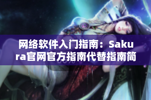 网络软件入门指南：Sakura官网官方指南代替指南简化学习流程