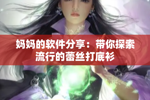 妈妈的软件分享：带你探索流行的蕾丝打底衫