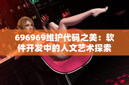 696969维护代码之美：软件开发中的人文艺术探索