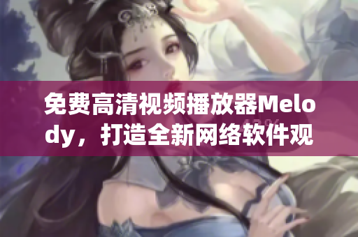 免费高清视频播放器Melody，打造全新网络软件观看体验！