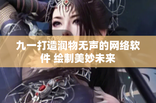 九一打造润物无声的网络软件 绘制美妙未来