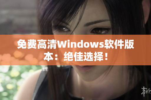 免费高清Windows软件版本：绝佳选择！