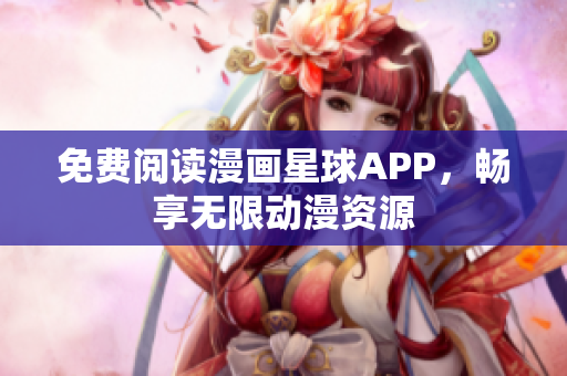 免费阅读漫画星球APP，畅享无限动漫资源