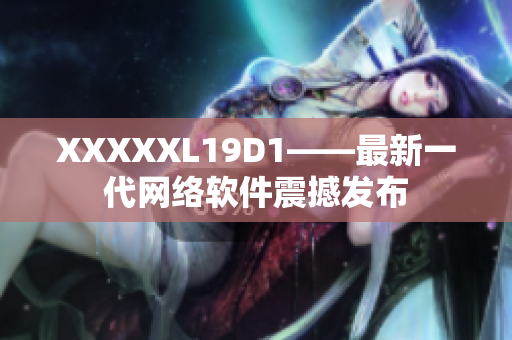 XXXXXL19D1——最新一代网络软件震撼发布