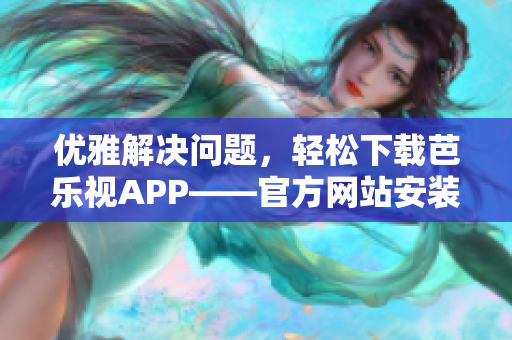 优雅解决问题，轻松下载芭乐视APP——官方网站安装攻略