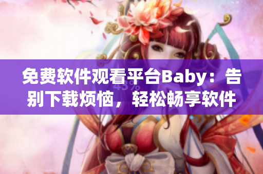 免费软件观看平台Baby：告别下载烦恼，轻松畅享软件体验