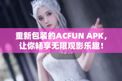 重新包装的ACFUN APK，让你畅享无限观影乐趣！